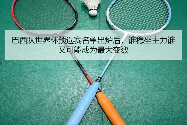 巴西队世界杯预选赛名单出炉后，谁稳坐主力谁又可能成为最大变数