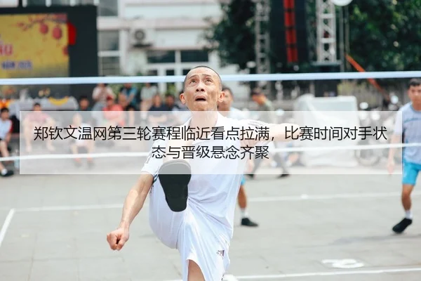 郑钦文温网第三轮赛程临近看点拉满，比赛时间对手状态与晋级悬念齐聚