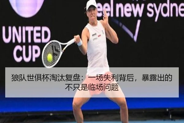 狼队世俱杯淘汰复盘：一场失利背后，暴露出的不只是临场问题